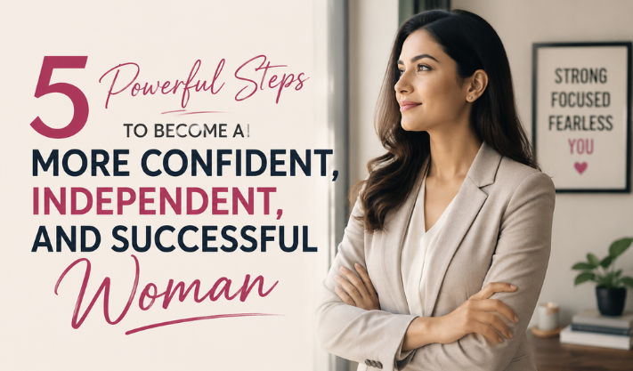 5 Powerful Steps to Become a More Confident, Independent, and Successful Woman
