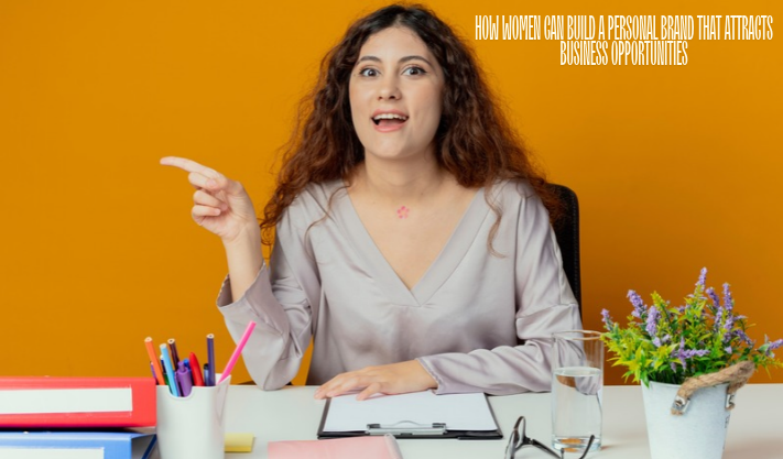 How Women Can Build a Personal Brand That Attracts Business Opportunities